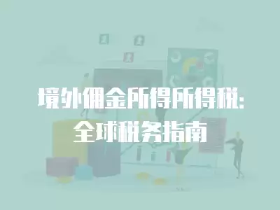 境外傭金所得所得稅：全球稅務(wù)指南