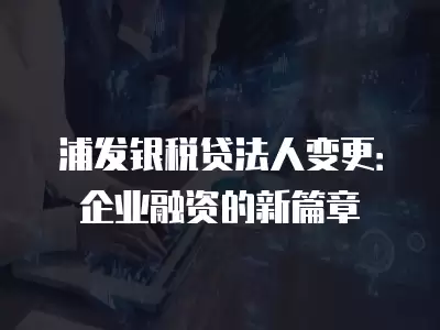 浦發銀稅貸法人變更：企業融資的新篇章