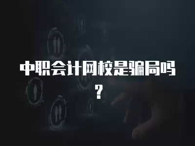 中職會(huì)計(jì)網(wǎng)校是騙局嗎？