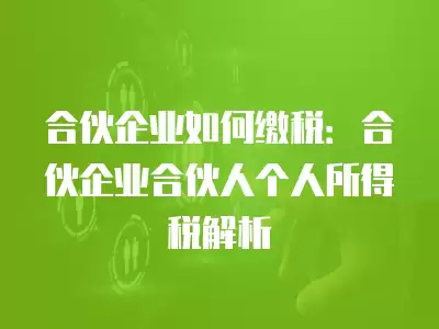 合伙企業(yè)如何繳稅：合伙企業(yè)合伙人個(gè)人所得稅解析