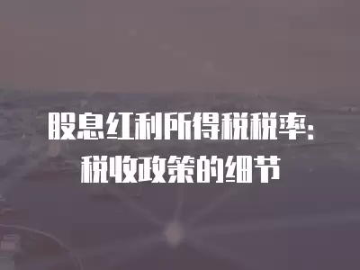 股息紅利所得稅稅率：稅收政策的細節