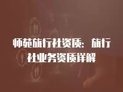 師苑旅行社資質：旅行社業務資質詳解