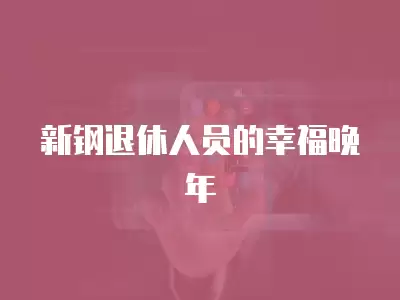 新鋼退休人員的幸福晚年