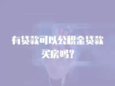 有貸款可以公積金貸款買房嗎？