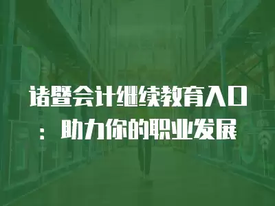 諸暨會計繼續教育入口：助力你的職業發展