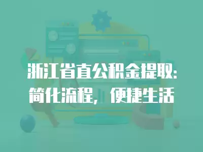 浙江省直公積金提取：簡化流程，便捷生活