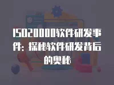 ISO20000軟件研發(fā)事件: 探秘軟件研發(fā)背后的奧秘