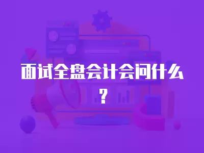 面試全盤會計會問什么？