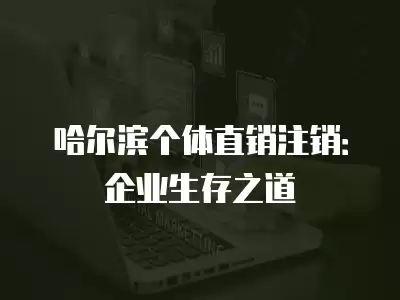 哈爾濱個體直銷注銷：企業(yè)生存之道