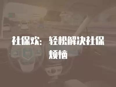 社保歡：輕松解決社保煩惱