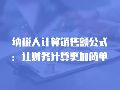 納稅人計(jì)算銷售額公式：讓財(cái)務(wù)計(jì)算更加簡(jiǎn)單