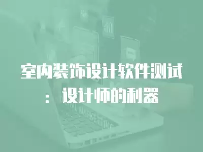 室內裝飾設計軟件測試：設計師的利器