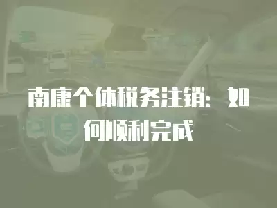 南康個體稅務注銷：如何順利完成