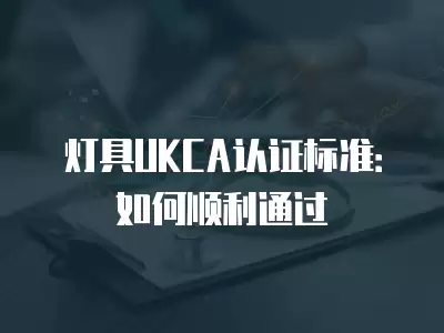 燈具UKCA認證標準：如何順利通過