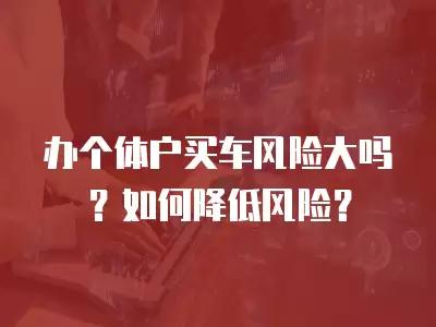 辦個體戶買車風險大嗎？如何降低風險？