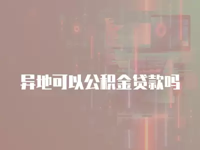 異地可以公積金貸款嗎