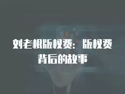 劉老根版權費：版權費背后的故事