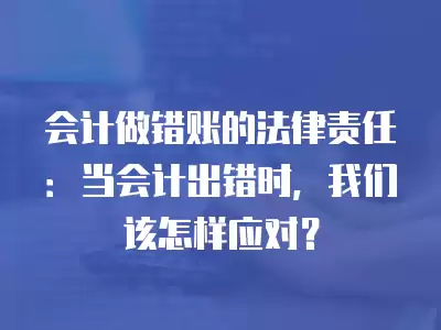 會(huì)計(jì)做錯(cuò)賬的法律責(zé)任：當(dāng)會(huì)計(jì)出錯(cuò)時(shí)，我們?cè)撛鯓討?yīng)對(duì)？