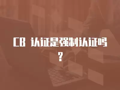 CB 認證是強制認證嗎?