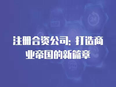 注冊合資公司: 打造商業帝國的新篇章