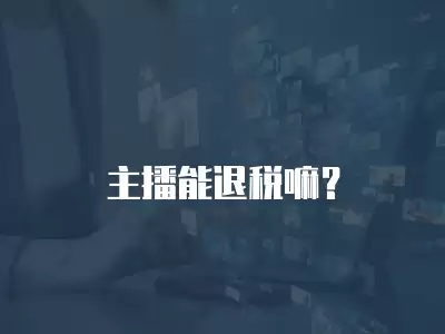 主播能退稅嘛？