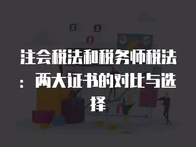 注會稅法和稅務師稅法：兩大證書的對比與選擇