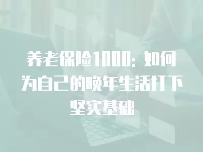 養老保險1000: 如何為自己的晚年生活打下堅實基礎