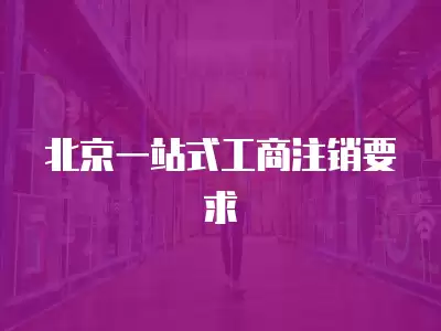 北京一站式工商注銷要求