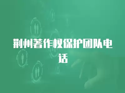 荊州著作權保護團隊電話