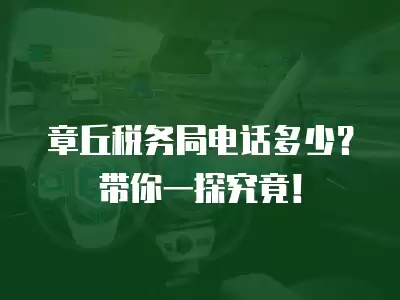 章丘稅務局電話多少？帶你一探究竟！