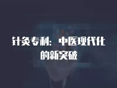 針灸專利：中醫現代化的新突破