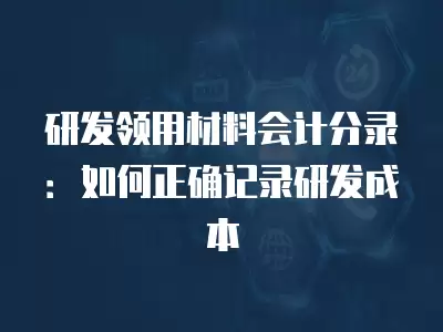 研發(fā)領(lǐng)用材料會(huì)計(jì)分錄：如何正確記錄研發(fā)成本