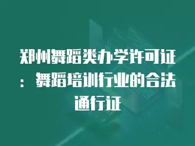 鄭州舞蹈類辦學許可證：舞蹈培訓行業的合法通行證