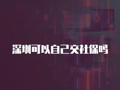 深圳可以自己交社保嗎