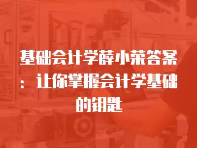 基礎會計學薛小榮答案：讓你掌握會計學基礎的鑰匙