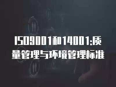 ISO9001和14001:質量管理與環境管理標準