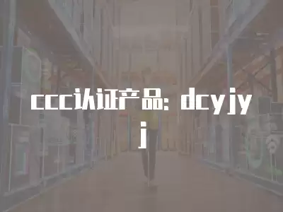 ccc認(rèn)證產(chǎn)品: dcyjyj