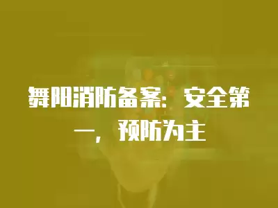 舞陽消防備案：安全第一，預防為主