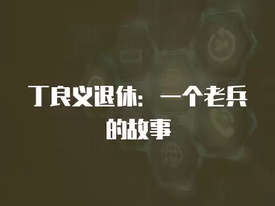 丁良義退休：一個老兵的故事