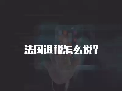 法國退稅怎么說？