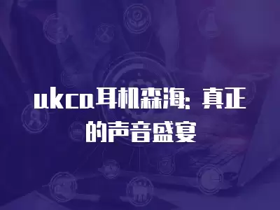 ukca耳機森海: 真正的聲音盛宴