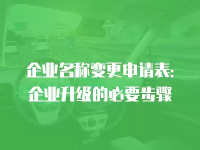 企業名稱變更申請表：企業升級的必要步驟