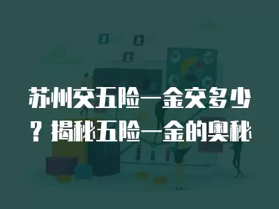 蘇州交五險一金交多少？揭秘五險一金的奧秘