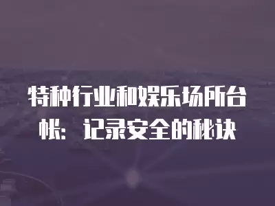 特種行業和娛樂場所臺帳：記錄安全的秘訣