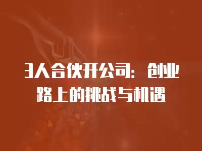 3人合伙開公司：創(chuàng)業(yè)路上的挑戰(zhàn)與機(jī)遇