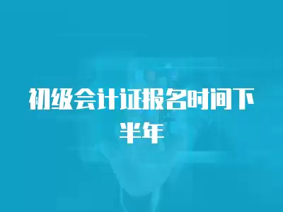 初級會計證報名時間下半年