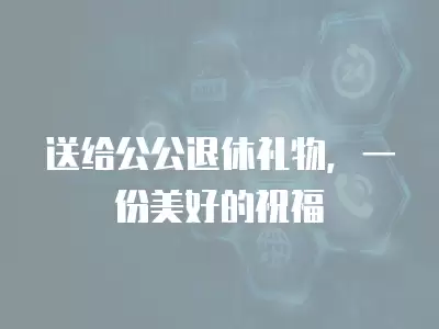 送給公公退休禮物，一份美好的祝福