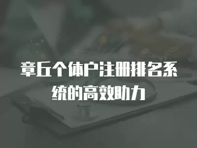 章丘個體戶注冊排名系統(tǒng)的高效助力