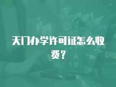 天門辦學許可證怎么收費？