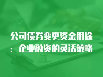 公司債券變更資金用途：企業融資的靈活策略